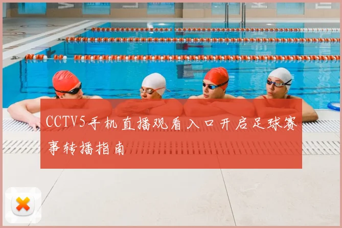 CCTV5手机直播观看入口开启足球赛事转播指南