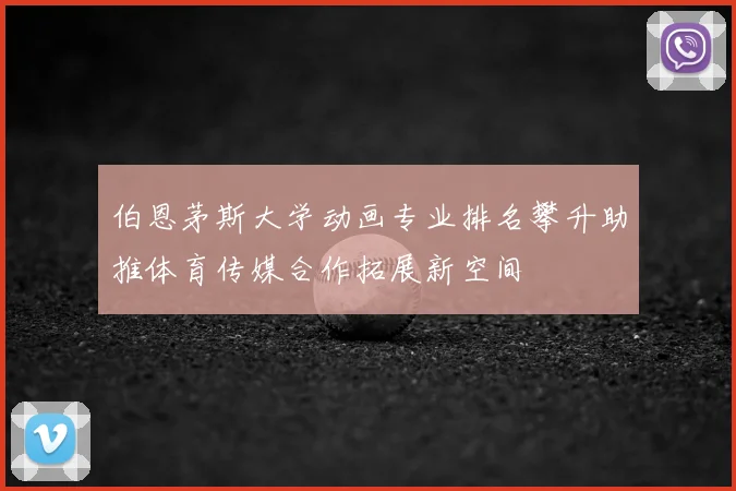 伯恩茅斯大学动画专业排名攀升助推体育传媒合作拓展新空间