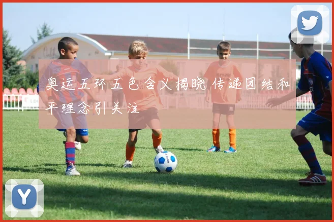 奥运五环五色含义揭晓 传递团结和平理念引关注
