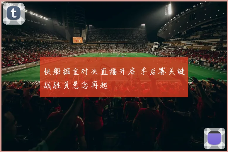 快船掘金对决直播开启 季后赛关键战胜负悬念再起