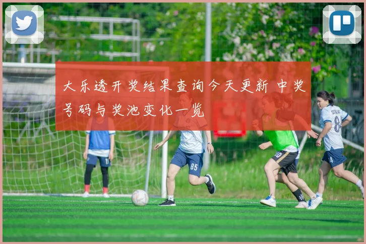 大乐透开奖结果查询今天更新 中奖号码与奖池变化一览