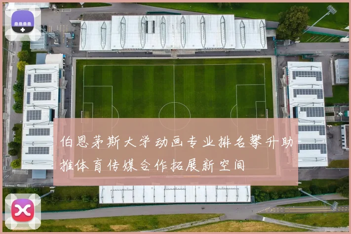 伯恩茅斯大学动画专业排名攀升助推体育传媒合作拓展新空间