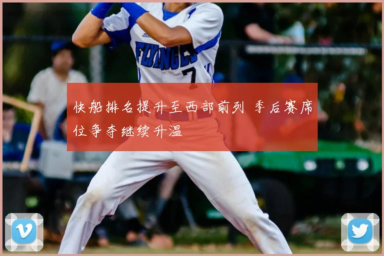 快船排名提升至西部前列 季后赛席位争夺继续升温