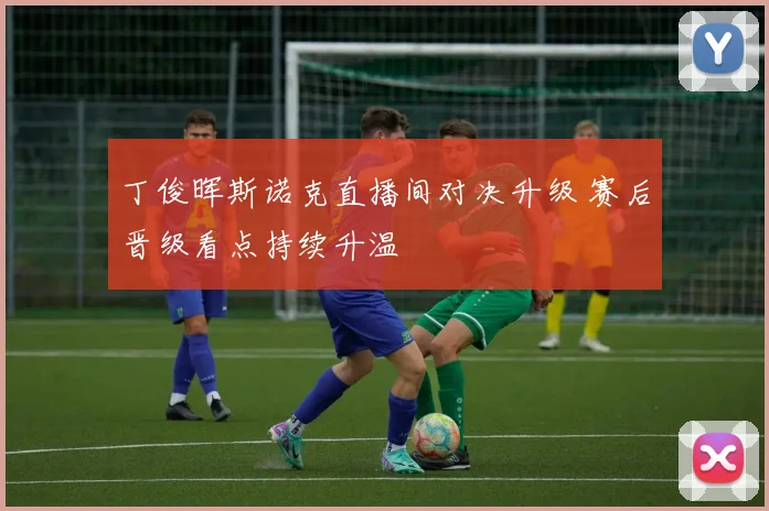 丁俊晖斯诺克直播间对决升级 赛后晋级看点持续升温
