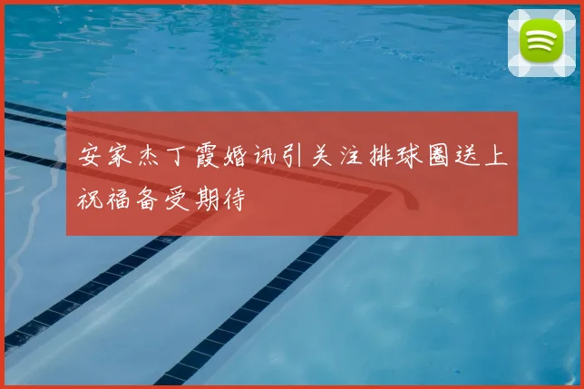 安家杰丁霞婚讯引关注排球圈送上祝福备受期待