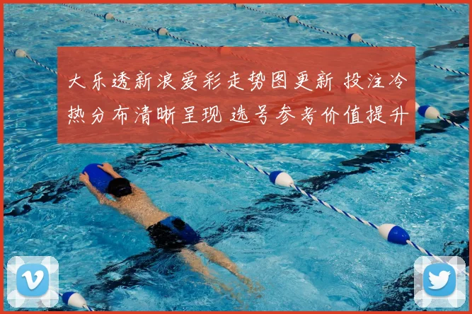 大乐透新浪爱彩走势图更新 投注冷热分布清晰呈现 选号参考价值提升