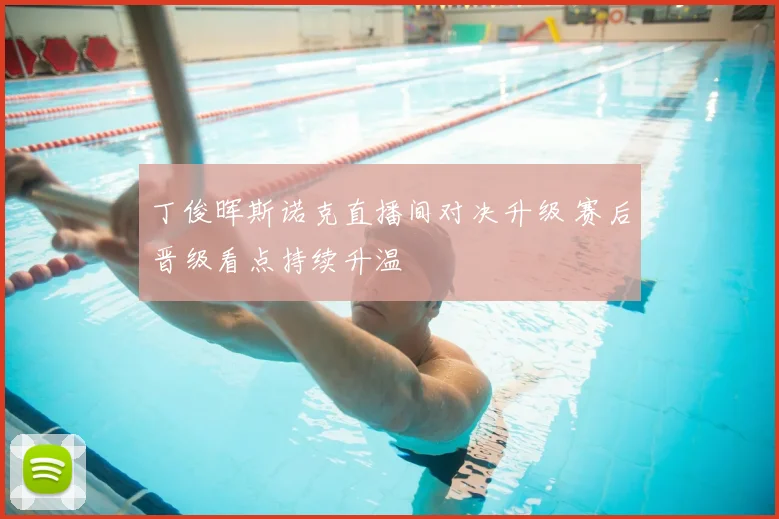 丁俊晖斯诺克直播间对决升级 赛后晋级看点持续升温