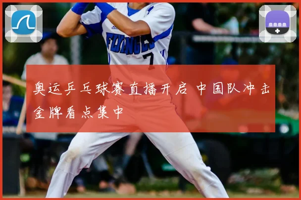 奥运乒乓球赛直播开启 中国队冲击金牌看点集中